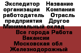 Экспедитор › Название организации ­ Компания-работодатель › Отрасль предприятия ­ Другое › Минимальный оклад ­ 20 000 - Все города Работа » Вакансии   . Московская обл.,Железнодорожный г.